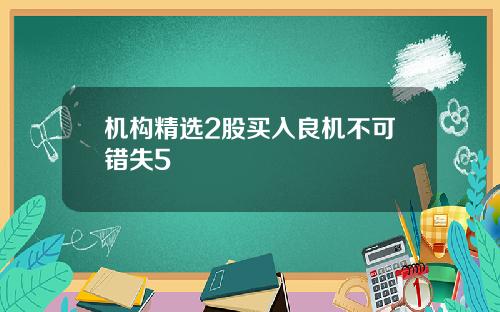 机构精选2股买入良机不可错失5
