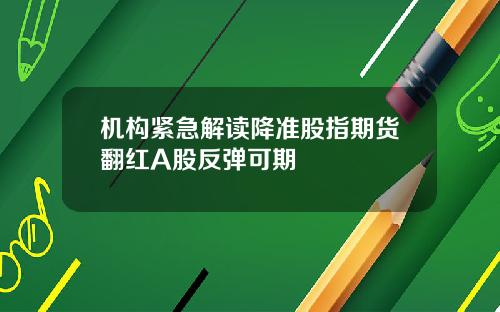 机构紧急解读降准股指期货翻红A股反弹可期