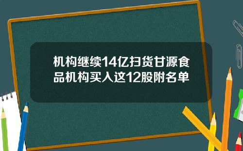 机构继续14亿扫货甘源食品机构买入这12股附名单