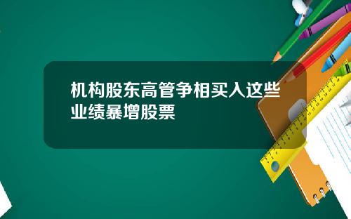 机构股东高管争相买入这些业绩暴增股票