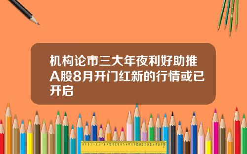 机构论市三大年夜利好助推A股8月开门红新的行情或已开启