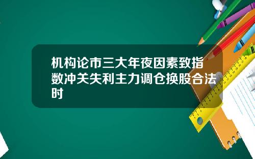 机构论市三大年夜因素致指数冲关失利主力调仓换股合法时