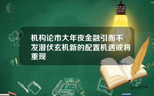 机构论市大年夜金融引而不发潜伏玄机新的配置机遇或将重现