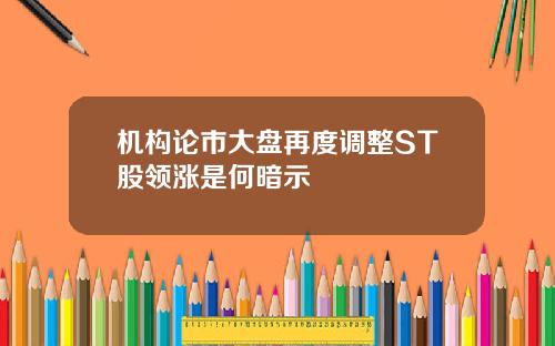 机构论市大盘再度调整ST股领涨是何暗示