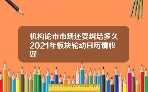 机构论市市场还要纠结多久2021年板块轮动日历请收好