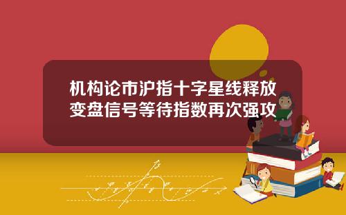 机构论市沪指十字星线释放变盘信号等待指数再次强攻