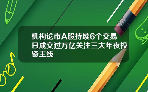机构论市A股持续6个交易日成交过万亿关注三大年夜投资主线