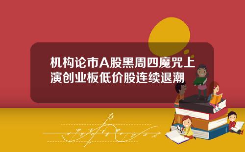 机构论市A股黑周四魔咒上演创业板低价股连续退潮