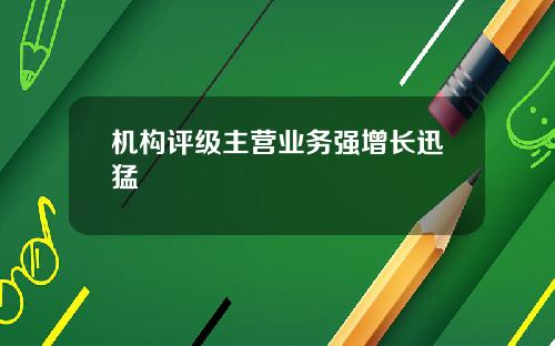 机构评级主营业务强增长迅猛