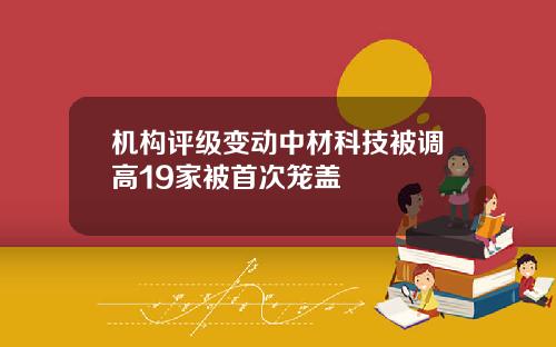机构评级变动中材科技被调高19家被首次笼盖