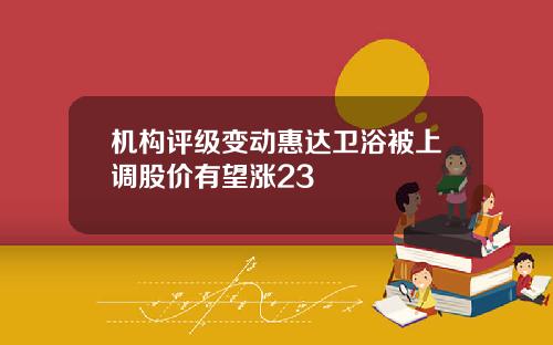 机构评级变动惠达卫浴被上调股价有望涨23
