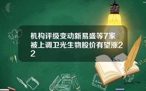 机构评级变动新易盛等7家被上调卫光生物股价有望涨22