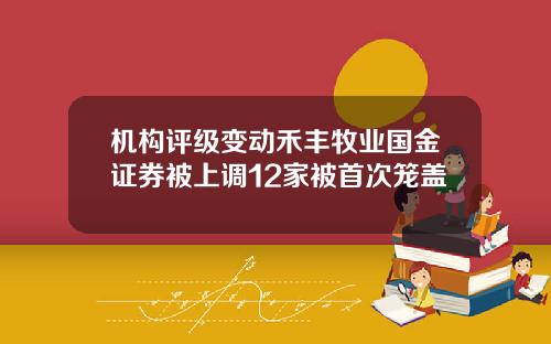 机构评级变动禾丰牧业国金证券被上调12家被首次笼盖