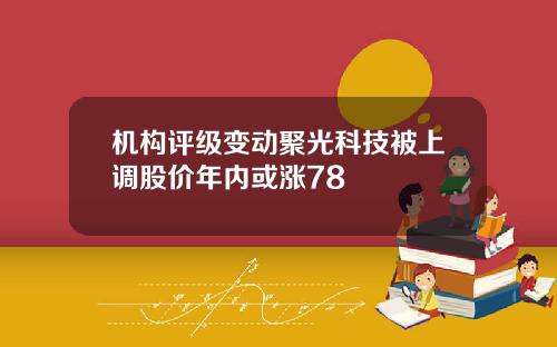 机构评级变动聚光科技被上调股价年内或涨78