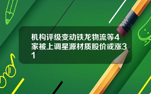 机构评级变动铁龙物流等4家被上调星源材质股价或涨31