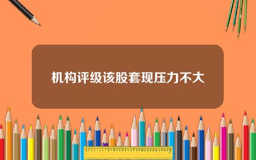 机构评级该股套现压力不大