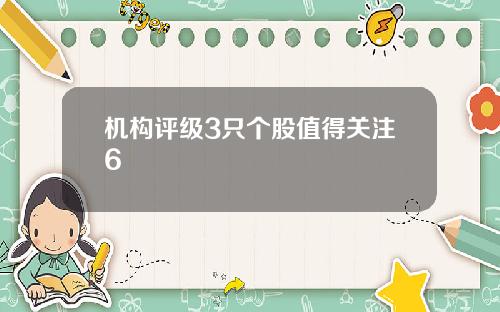 机构评级3只个股值得关注6