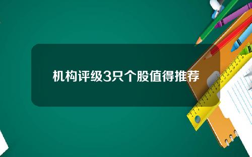 机构评级3只个股值得推荐