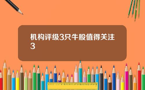 机构评级3只牛股值得关注3