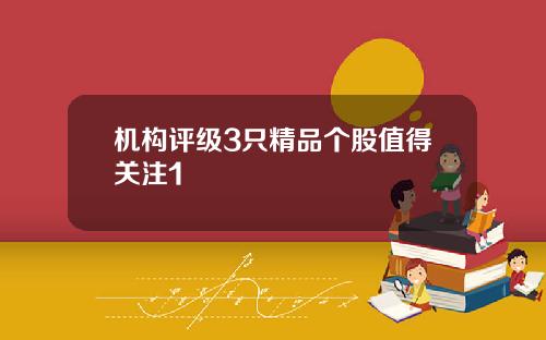 机构评级3只精品个股值得关注1