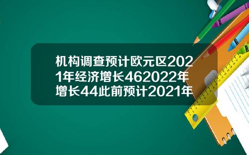 机构调查预计欧元区2021年经济增长462022年增长44此前预计2021年增长452022年增长43