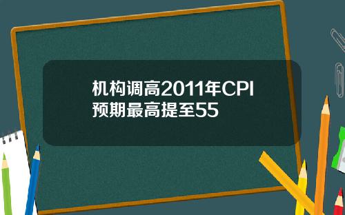 机构调高2011年CPI预期最高提至55
