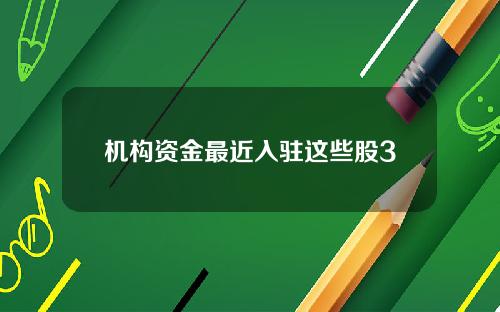 机构资金最近入驻这些股3