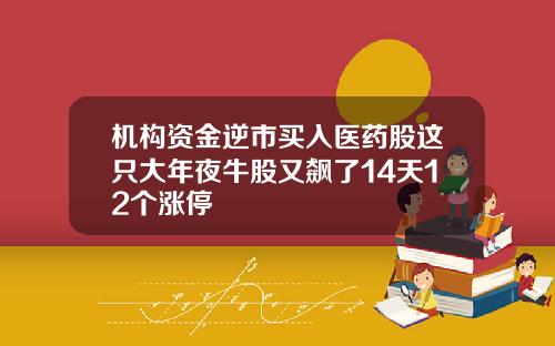 机构资金逆市买入医药股这只大年夜牛股又飙了14天12个涨停