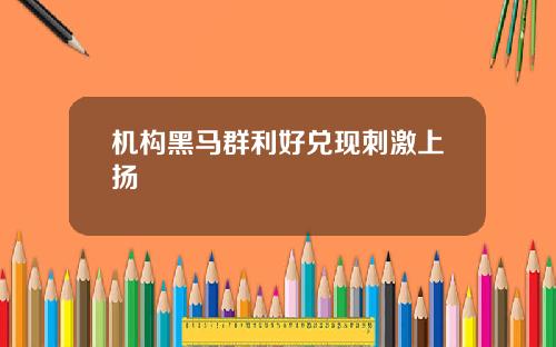 机构黑马群利好兑现刺激上扬