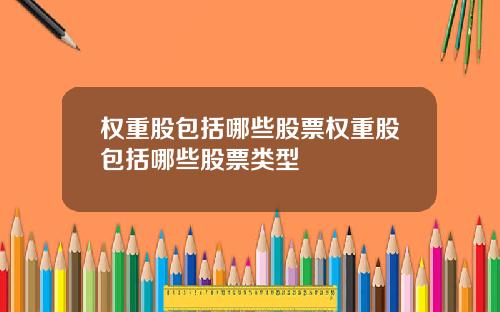 权重股包括哪些股票权重股包括哪些股票类型