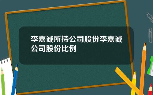 李嘉诚所持公司股份李嘉诚公司股份比例