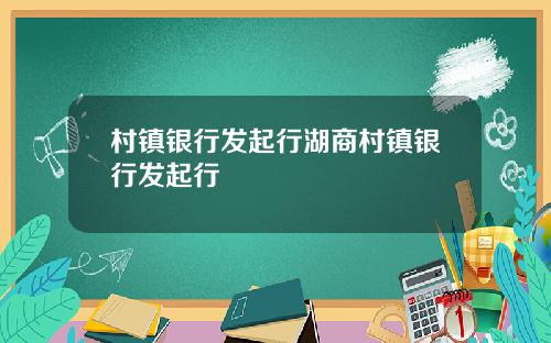 村镇银行发起行湖商村镇银行发起行