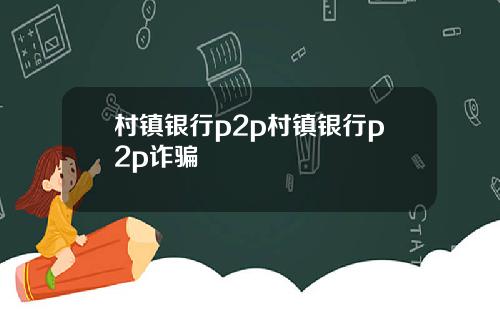 村镇银行p2p村镇银行p2p诈骗