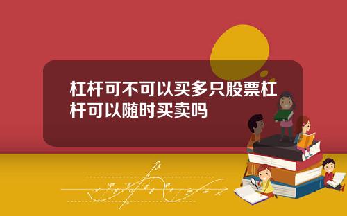 杠杆可不可以买多只股票杠杆可以随时买卖吗