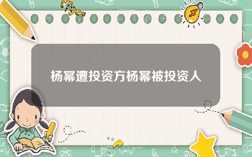 杨幂遭投资方杨幂被投资人