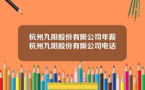 杭州九阳股份有限公司年薪杭州九阳股份有限公司电话