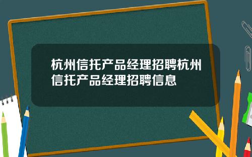 杭州信托产品经理招聘杭州信托产品经理招聘信息