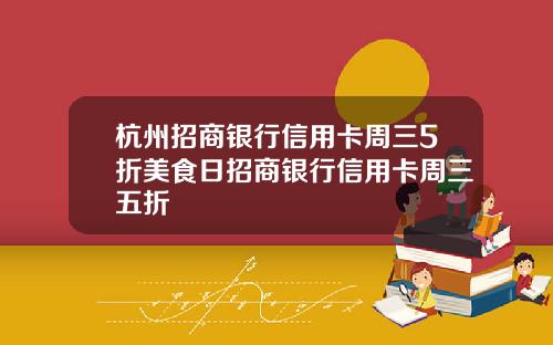 杭州招商银行信用卡周三5折美食日招商银行信用卡周三五折