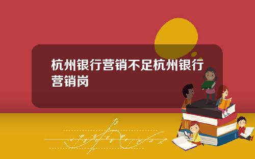 杭州银行营销不足杭州银行营销岗