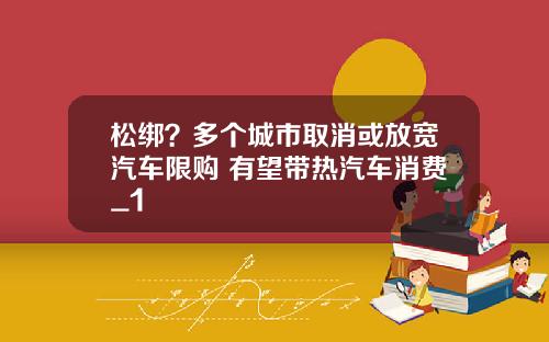 松绑？多个城市取消或放宽汽车限购 有望带热汽车消费_1