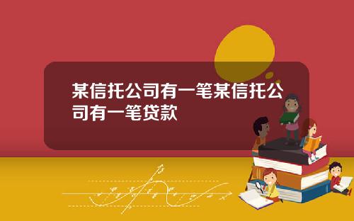 某信托公司有一笔某信托公司有一笔贷款