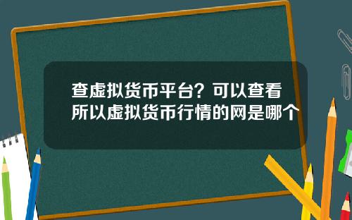 查虚拟货币平台？可以查看所以虚拟货币行情的网是哪个
