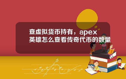 查虚拟货币持有，apex英雄怎么查看传奇代币的数量