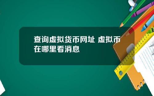 查询虚拟货币网址 虚拟币在哪里看消息