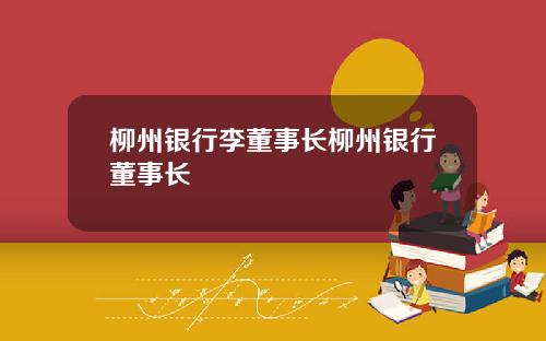柳州银行李董事长柳州银行董事长