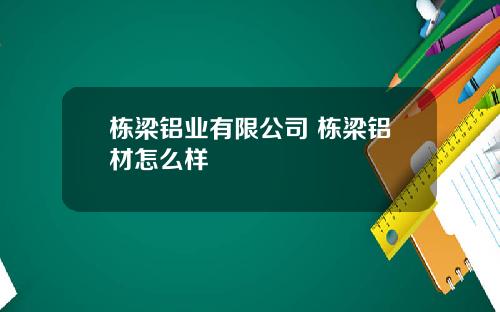 栋梁铝业有限公司 栋梁铝材怎么样
