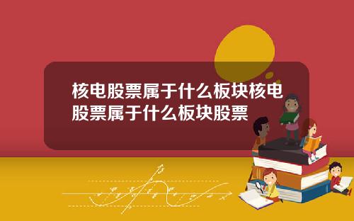 核电股票属于什么板块核电股票属于什么板块股票