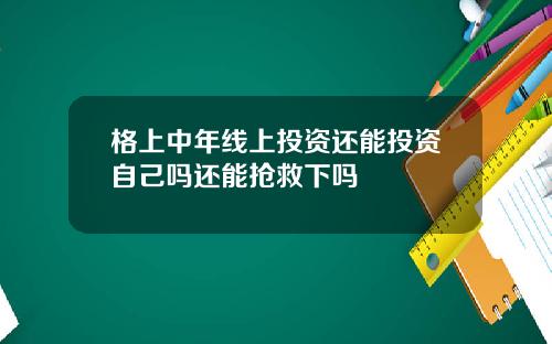 格上中年线上投资还能投资自己吗还能抢救下吗