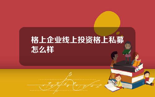 格上企业线上投资格上私募怎么样
