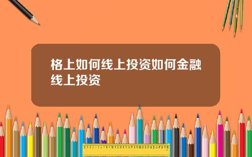 格上如何线上投资如何金融线上投资